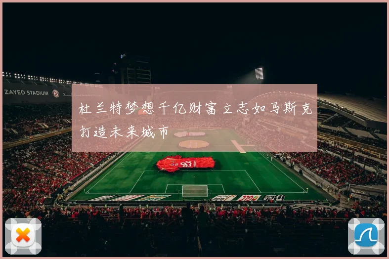 杜兰特梦想千亿财富立志如马斯克打造未来城市