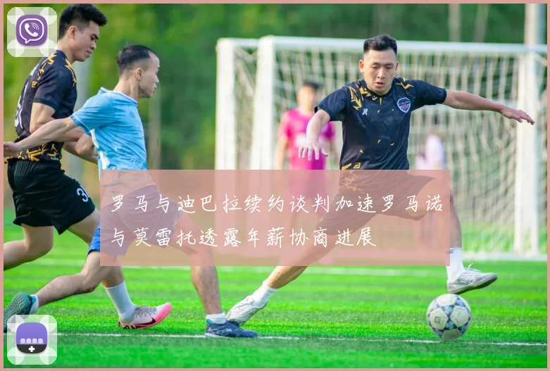 罗马与迪巴拉续约谈判加速罗马诺与莫雷托透露年薪协商进展